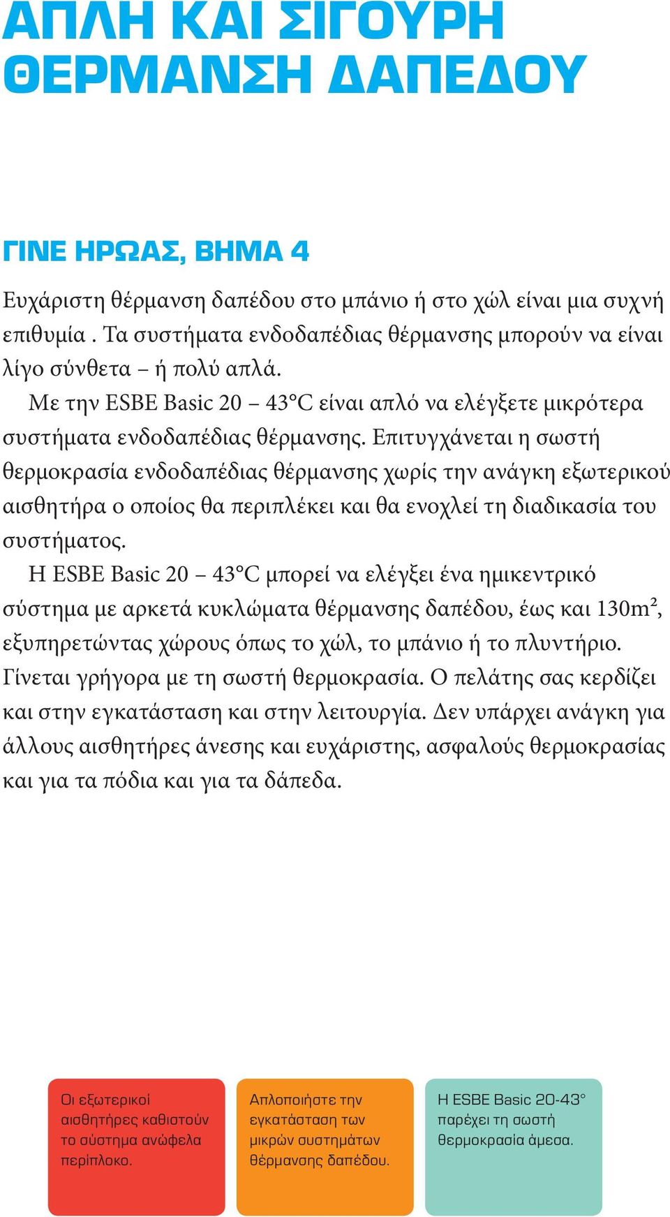 Επιτυγχάνεται η σωστή θερμοκρασία ενδοδαπέδιας θέρμανσης χωρίς την ανάγκη εξωτερικού αισθητήρα ο οποίος θα περιπλέκει και θα ενοχλεί τη διαδικασία του συστήματος.