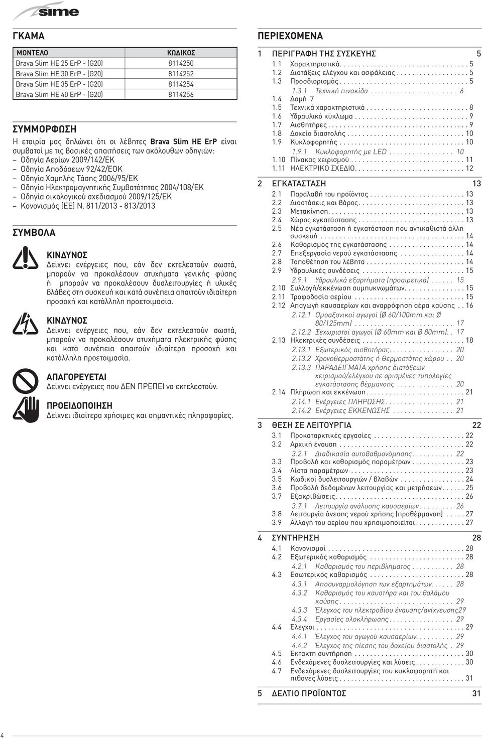 Ηλεκτρομαγνητικής Συμβατότητας 2004/108/ΕΚ Οδηγία οικολογικού σχεδιασμού 2009/125/ΕΚ Κανονισμός (ΕΕ) N.