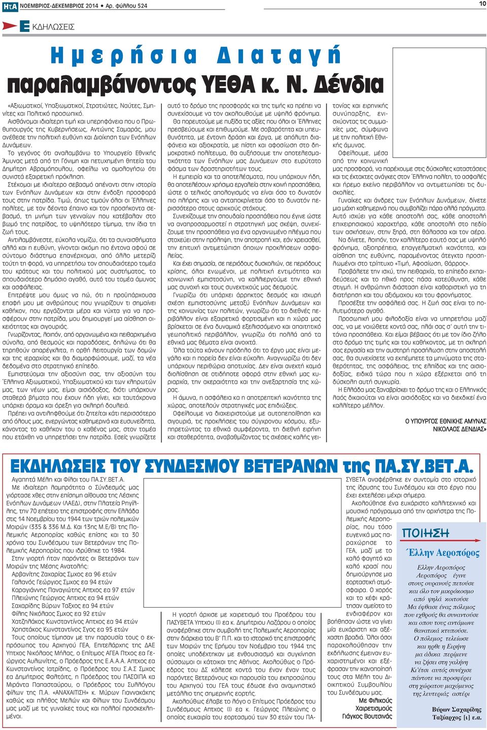 Το γεγόνος ότι αναλαμβάνω το Υπουργείο Εθνικής Άμυνας μετά από τη Γόνιμη και πετυχημένη θητεία του Δημήτρη Αβραμόπουλου, οφείλω να ομολογήσω ότι συνιστά εξαιρετική πρόκληση.