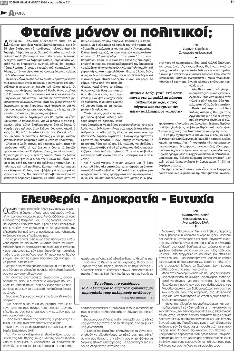 πολιτικοί μας εἶναι λουλούδια γιά μύρισμα. Καί δέν θά εἶχα ἀντίρρηση νά πετάξουμε πολλούς ἀπό τήν Ταρπηία Πέτρα διά τά φαῦλα πού ἔπραξαν καί γιά τήν πολιτική τοῦ Συβαριτισμοῦ πού καλλιέργησαν.