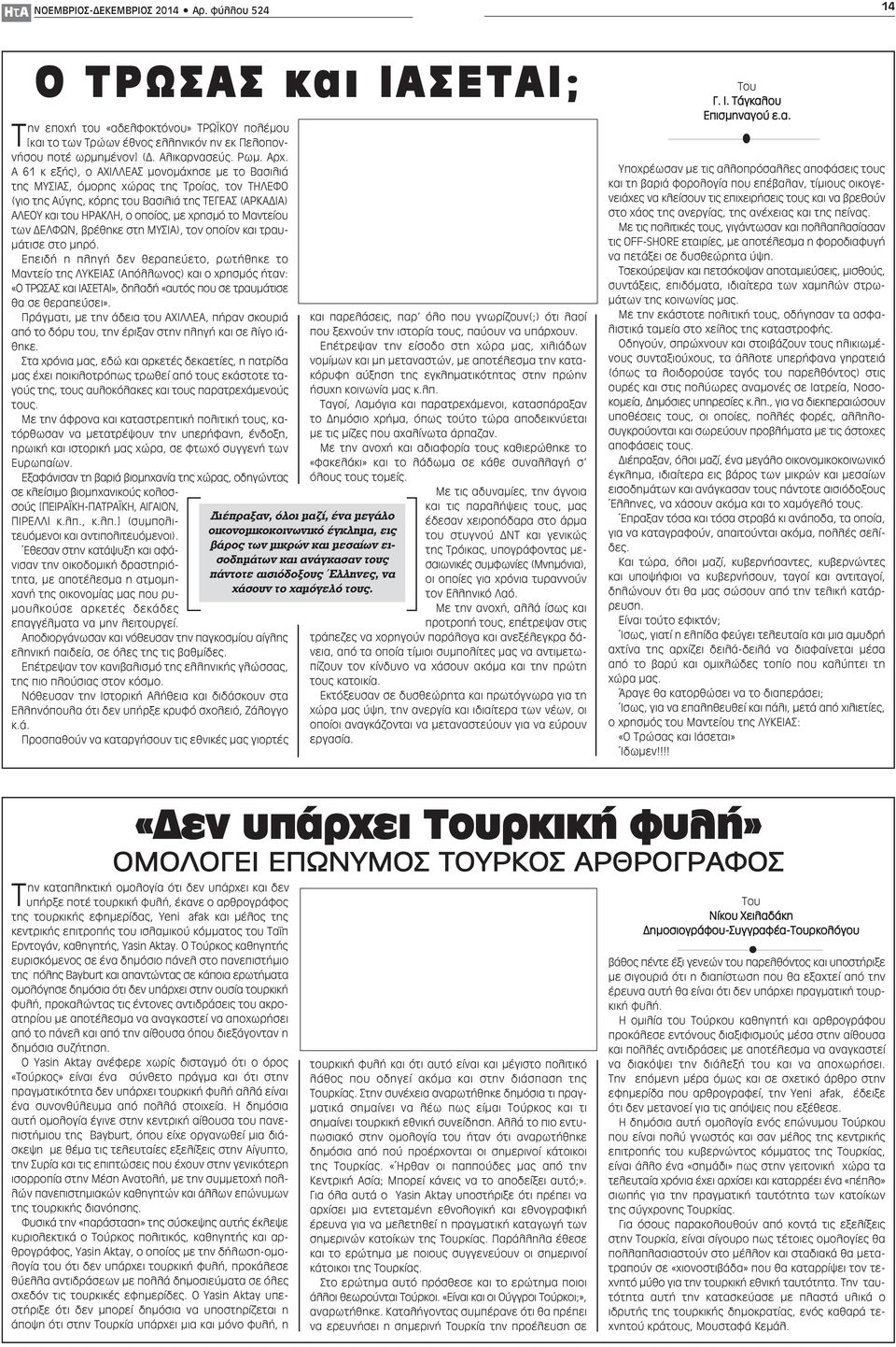 Α 61 κ εξής), ο ΑΧΙΛΛΕΑΣ μονομάχησε με το Βασιλιά της ΜΥΣΙΑΣ, όμορης χώρας της Τροίας, τον ΤΗΛΕΦΟ (γιο της Αύγης, κόρης του Βασιλιά της ΤΕΓΕΑΣ (ΑΡΚΑΔΙΑ) ΑΛΕΟΥ και του ΗΡΑΚΛΗ, ο οποίος, με χρησμό το