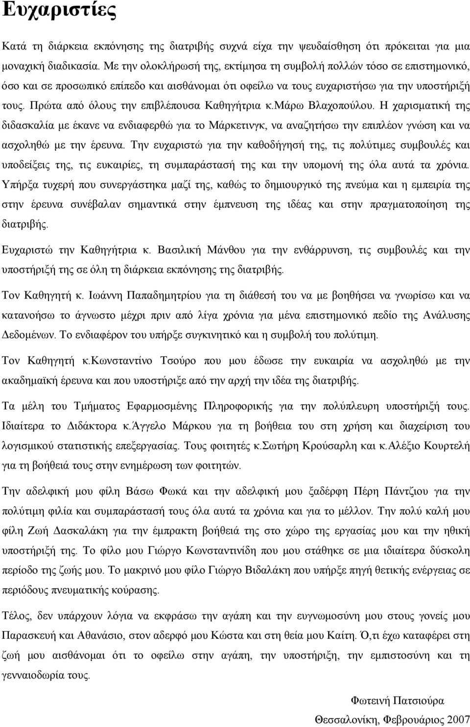 Πρώτα από όλους την επιβλέπουσα Καθηγήτρια κ.μάρω Βλαχοπούλου. Η χαρισματική της διδασκαλία με έκανε να ενδιαφερθώ για το Μάρκετινγκ, να αναζητήσω την επιπλέον γνώση και να ασχοληθώ με την έρευνα.