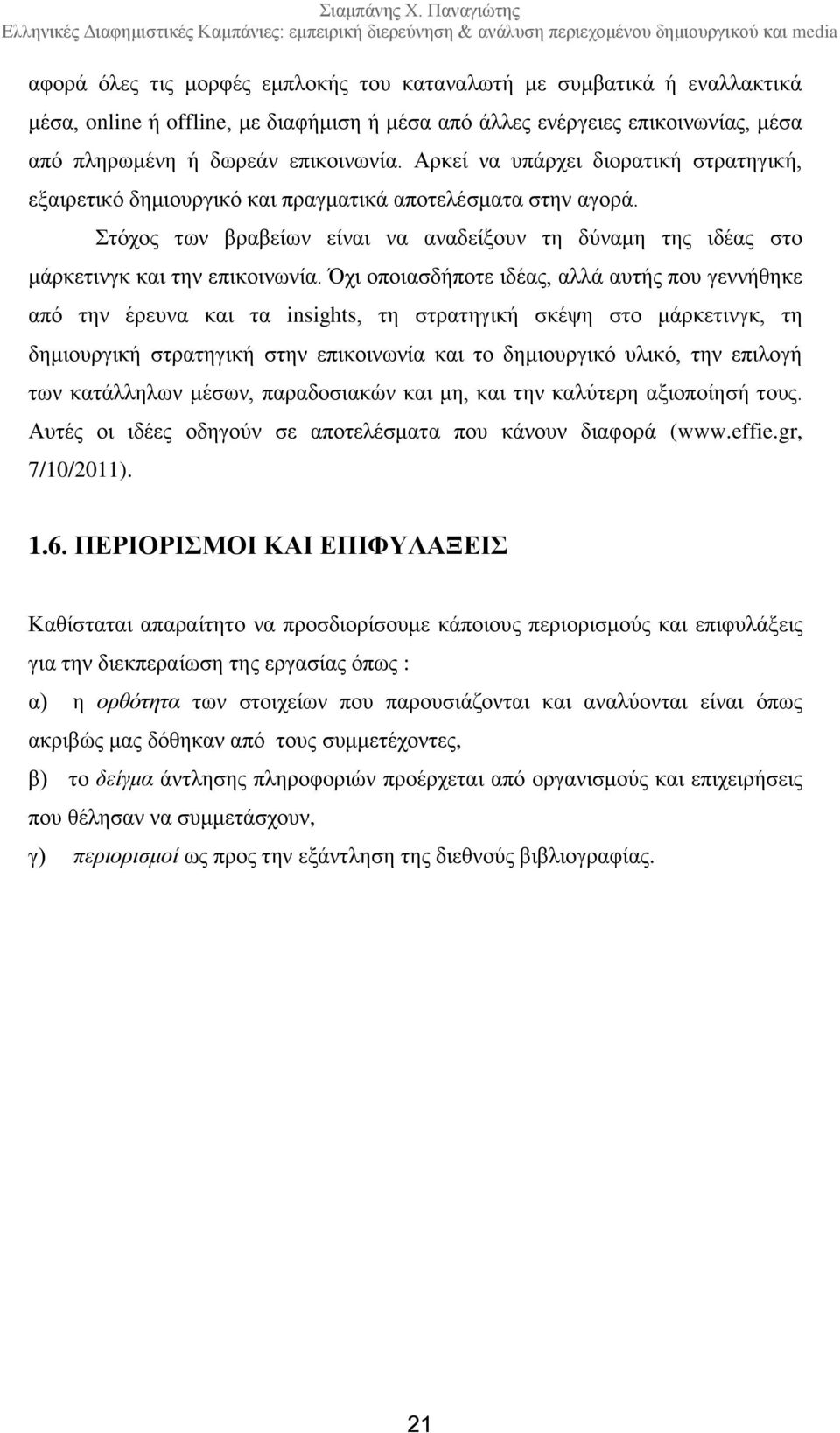 Όχι οποιασδήποτε ιδέας, αλλά αυτής που γεννήθηκε από την έρευνα και τα insights, τη στρατηγική σκέψη στο μάρκετινγκ, τη δημιουργική στρατηγική στην επικοινωνία και το δημιουργικό υλικό, την επιλογή