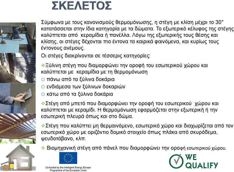Οι στέγες διακρίνονται σε τέσσερις κατηγορίες: Ξύλινη στέγη που διαμορφώνει την οροφή του εσωτερικού χώρου και καλύπτεται με κεραμίδια με τη θερμομόνωση o πάνω από τα ξύλινα δοκάρια o ενδιάμεσα των