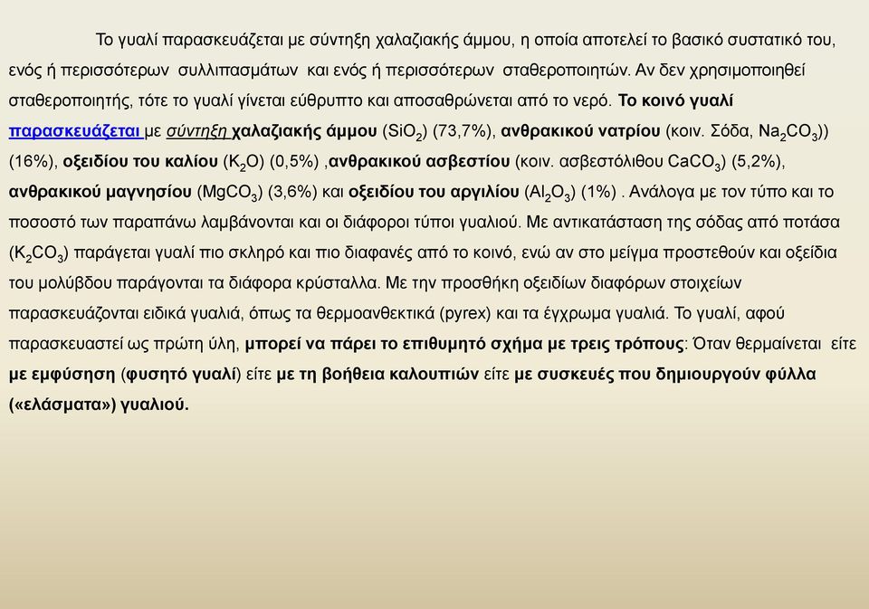 Το κοινό γυαλί παρασκευάζεται με σύντηξη χαλαζιακής άμμου (SiO 2 ) (73,7%), ανθρακικού νατρίου (κοιν. Σόδα, Na 2 CO 3 )) (16%), οξειδίου του καλίου (K 2 O) (0,5%),ανθρακικού ασβεστίου (κοιν.