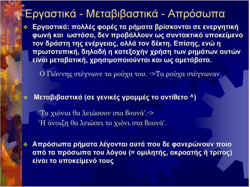 Επίσης, ενώ η πρωτοτυπική, δηλαδή η κατεξοχήν χρήση των ρημάτων αυτών είναι μεταβατική, χρησιμοποιούνται και ως αμετάβατα. Ο Γιάννης στέγνωνε τα ρούχα του.