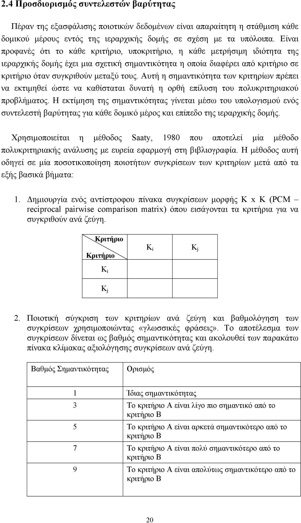 Αυτή η σηµαντικότητα των κριτηρίων πρέπει να εκτιµηθεί ώστε να καθίσταται δυνατή η ορθή επίλυση του πολυκριτηριακού προβλήµατος.