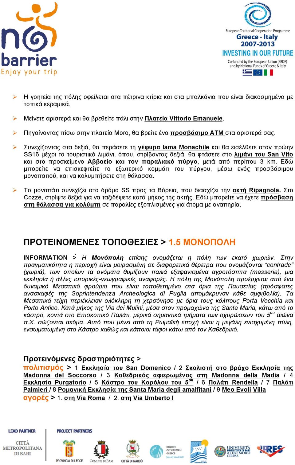 Συνεχίζοντας στα δεξιά, θα περάσετε τη γέφυρα lama Monachile και θα εισέλθετε στον πρώην SS16 µέχρι το τουριστικό λιµάνι, όπου, στρίβοντας δεξιά, θα φτάσετε στο λιµάνι του San Vito και στο