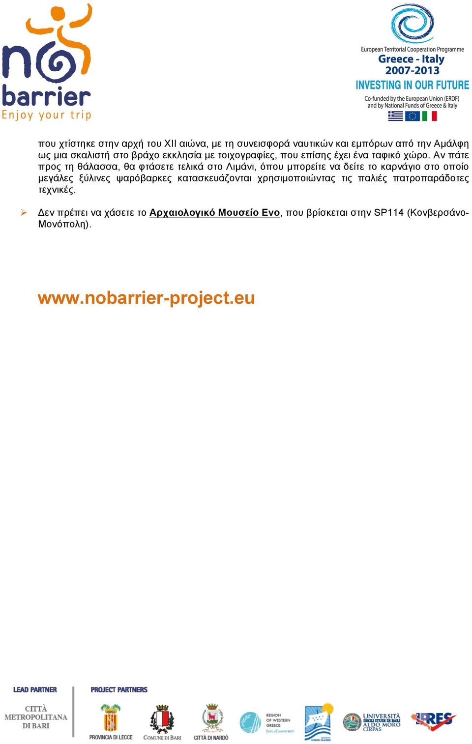 Αν πάτε προς τη θάλασσα, θα φτάσετε τελικά στο Λιµάνι, όπου µπορείτε να δείτε το καρνάγιο στο οποίο µεγάλες ξύλινες