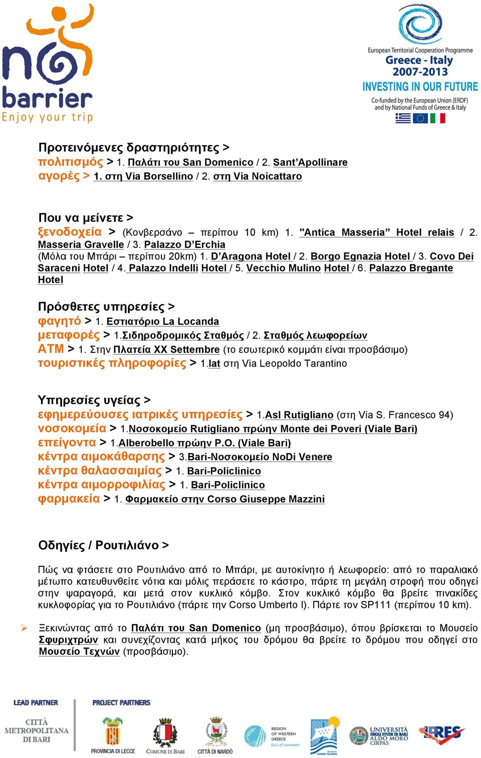 D Aragona Hotel / 2. Borgo Egnazia Hotel / 3. Covo Dei Saraceni Hotel / 4. Palazzo Indelli Hotel / 5. Vecchio Mulino Hotel / 6. Palazzo Bregante Hotel Πρόσθετες υπηρεσίες > φαγητό > 1.