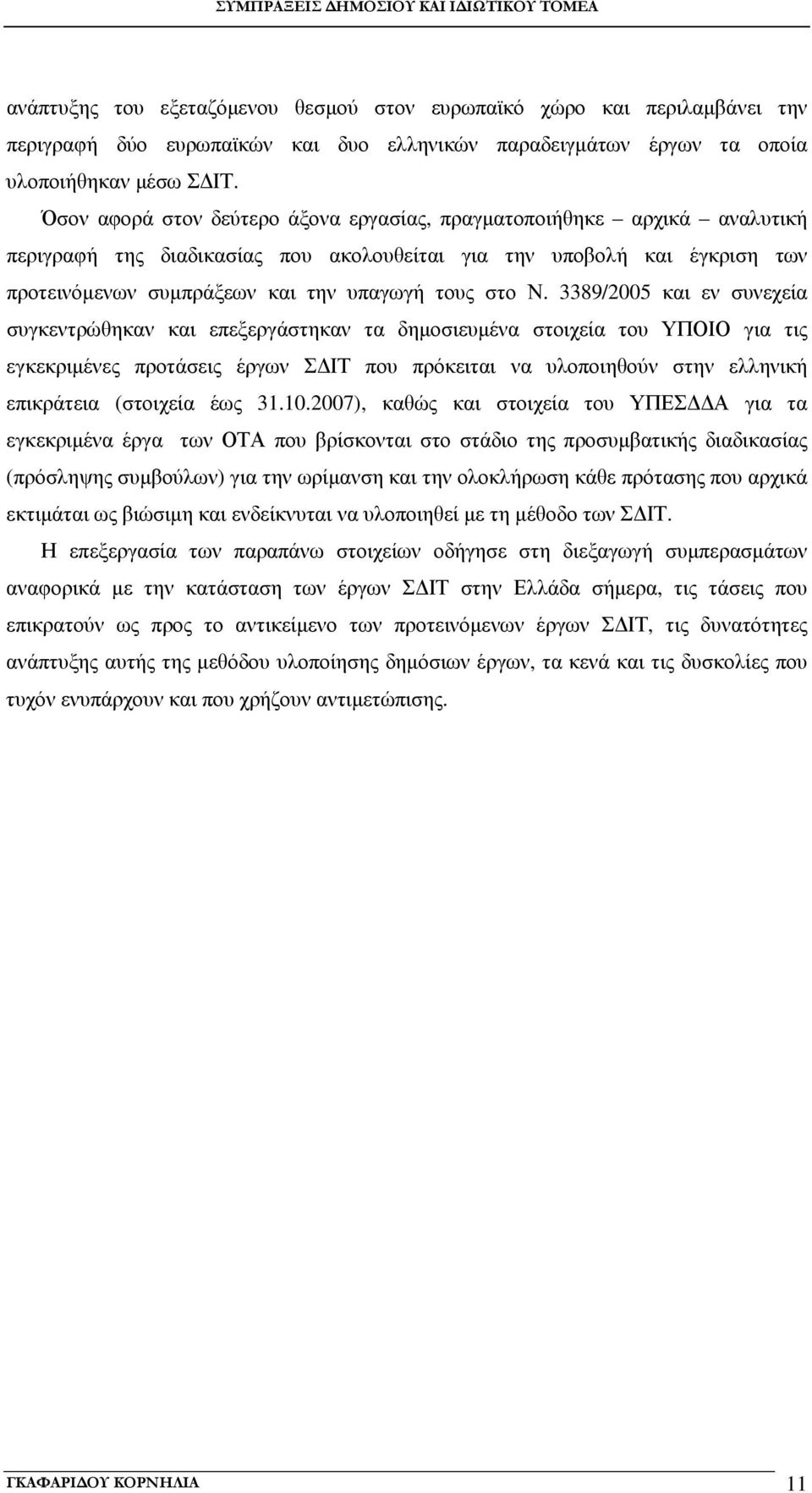Ν. 3389/2005 και εν συνεχεία συγκεντρώθηκαν και επεξεργάστηκαν τα δηµοσιευµένα στοιχεία του ΥΠΟΙΟ για τις εγκεκριµένες προτάσεις έργων Σ ΙΤ που πρόκειται να υλοποιηθούν στην ελληνική επικράτεια
