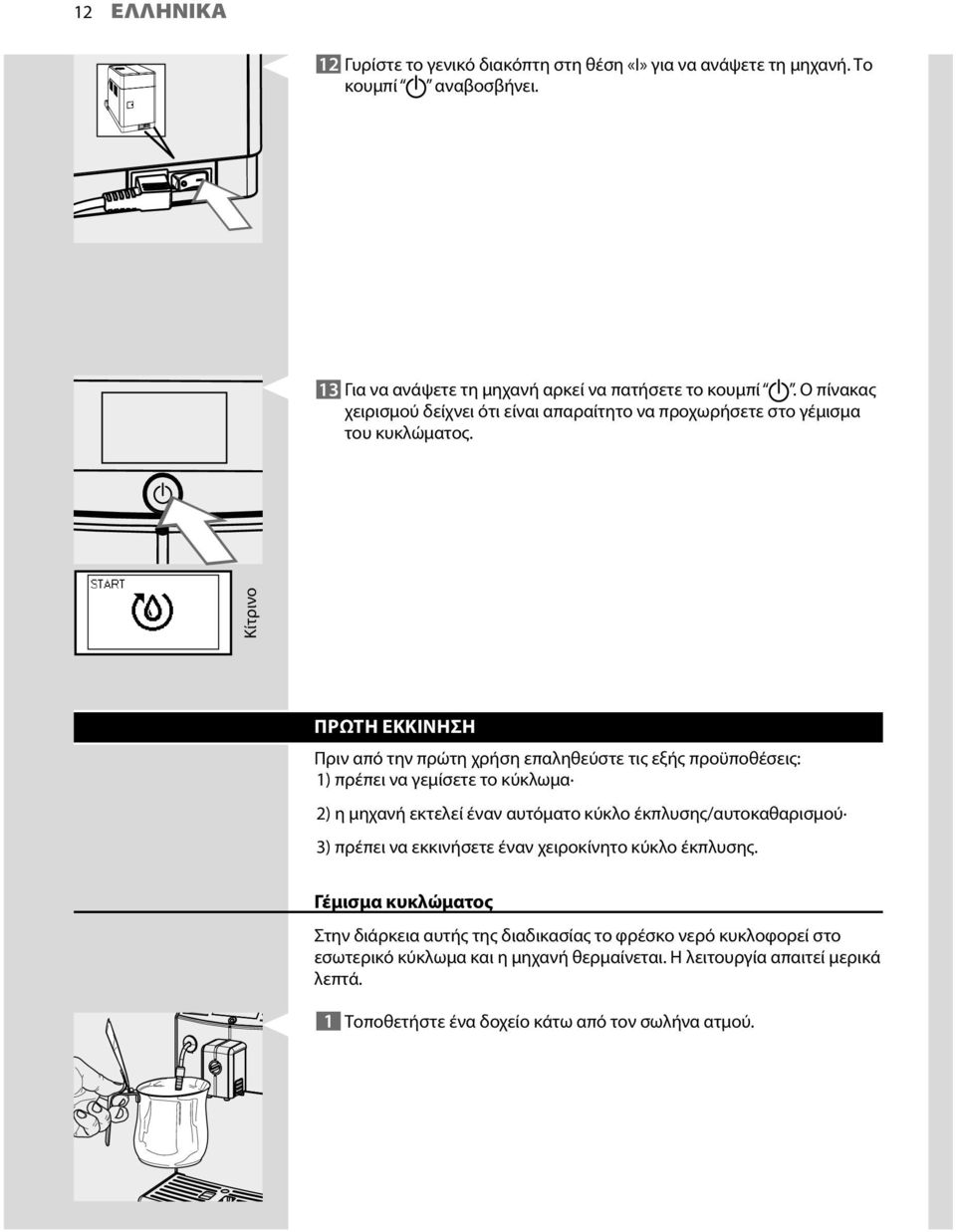 ΠΡΩΤΗ ΕΚΚΙΝΗΣΗ Πριν από την πρώτη χρήση επαληθεύστε τις εξής προϋποθέσεις: 1) πρέπει να γεμίσετε το κύκλωμα 2) η μηχανή εκτελεί έναν αυτόματο κύκλο έκπλυσης/αυτοκαθαρισμού 3)