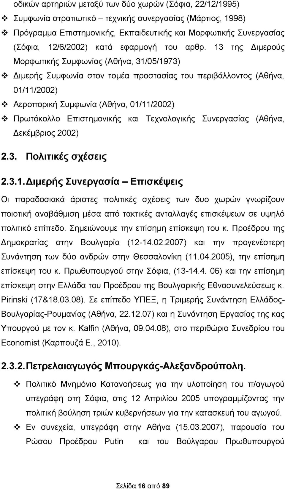 13 της Διμερούς Μορφωτικής Συμφωνίας (Αθήνα, 31/05/1973) Διμερής Συμφωνία στον τομέα προστασίας του περιβάλλοντος (Αθήνα, 01/11/2002) Αεροπορική Συμφωνία (Αθήνα, 01/11/2002) Πρωτόκολλο Επιστημονικής
