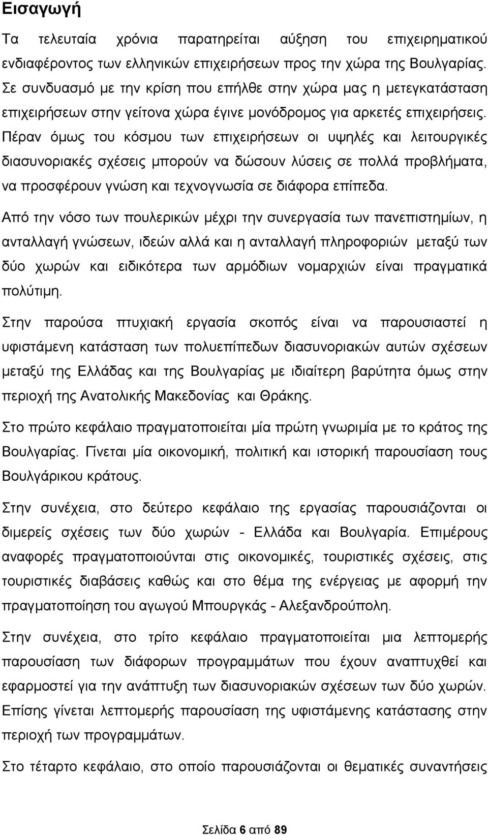 Πέραν όμως του κόσμου των επιχειρήσεων οι υψηλές και λειτουργικές διασυνοριακές σχέσεις μπορούν να δώσουν λύσεις σε πολλά προβλήματα, να προσφέρουν γνώση και τεχνογνωσία σε διάφορα επίπεδα.