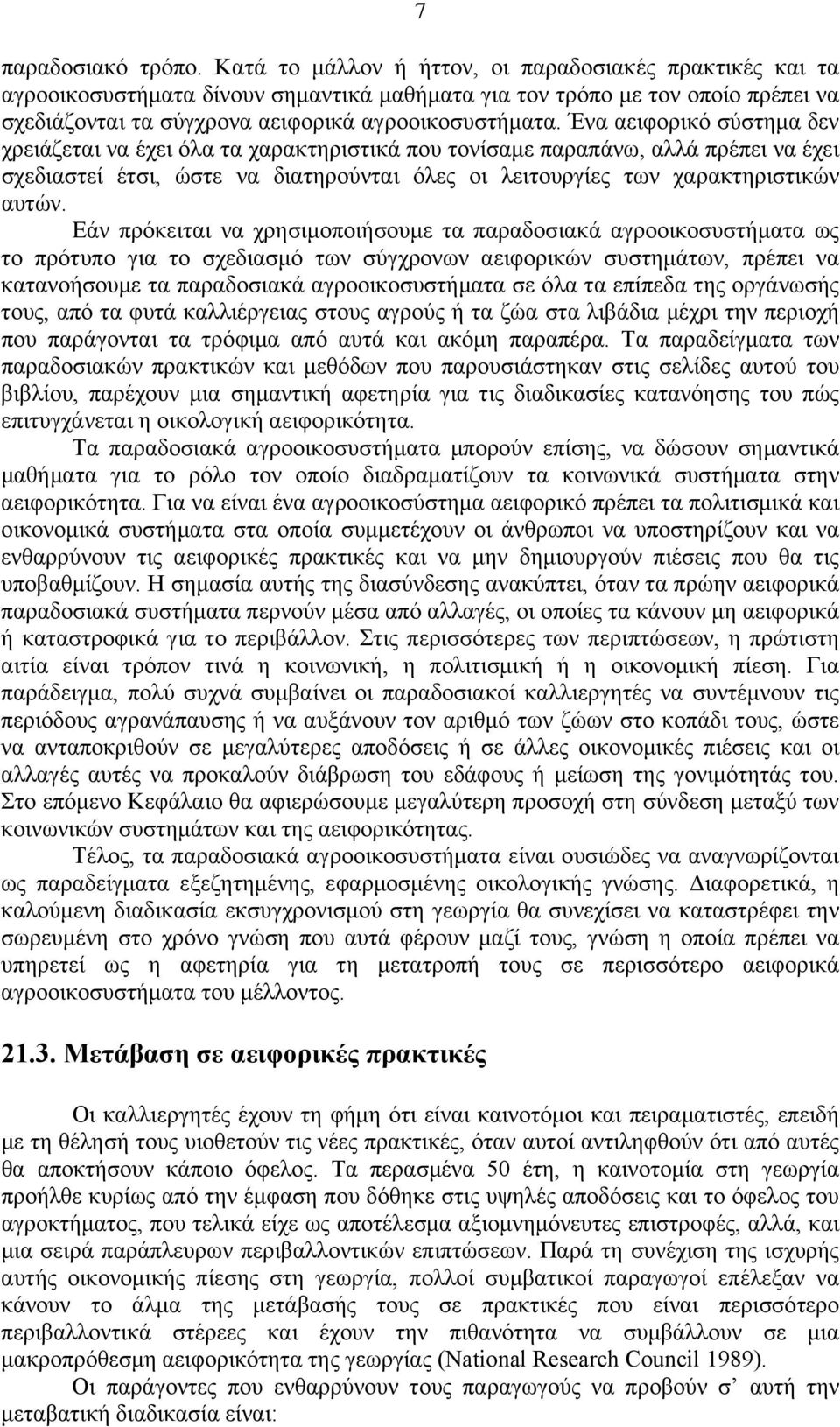 Ένα αειφορικό σύστημα δεν χρειάζεται να έχει όλα τα χαρακτηριστικά που τονίσαμε παραπάνω, αλλά πρέπει να έχει σχεδιαστεί έτσι, ώστε να διατηρούνται όλες οι λειτουργίες των χαρακτηριστικών αυτών.