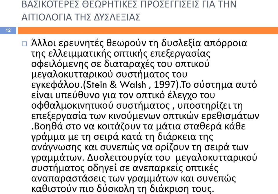 Το σύστημα αυτό είναι υπεύθυνο για τον οπτικό έλεγχο του οφθαλμοκινητικού συστήματος, υποστηρίζει τη επεξεργασία των κινούμενων οπτικών ερεθισμάτων.