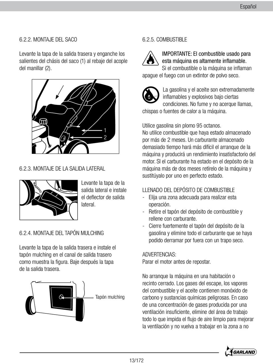 La gasolina y el aceite son extremadamente inflamables y explosivos bajo ciertas condiciones. No fume y no acerque llamas, chispas o fuentes de calor a la máquina. 6.2.3.