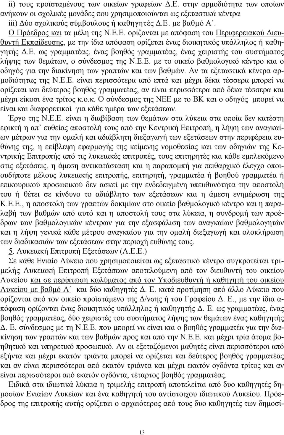 Ε.Ε. με το οικείο βαθμολογικό κέντρο και ο οδηγός για την διακίνηση των γραπτών και των βαθμών. Αν τα εξεταστικά κέντρα αρμοδιότητας της Ν.Ε.Ε. είναι περισσότερα από επτά και μέχρι δέκα τέσσερα μπορεί να ορίζεται και δεύτερος βοηθός γραμματέας, αν είναι περισσότερα από δέκα τέσσερα και μέχρι είκοσι ένα τρίτος κ.