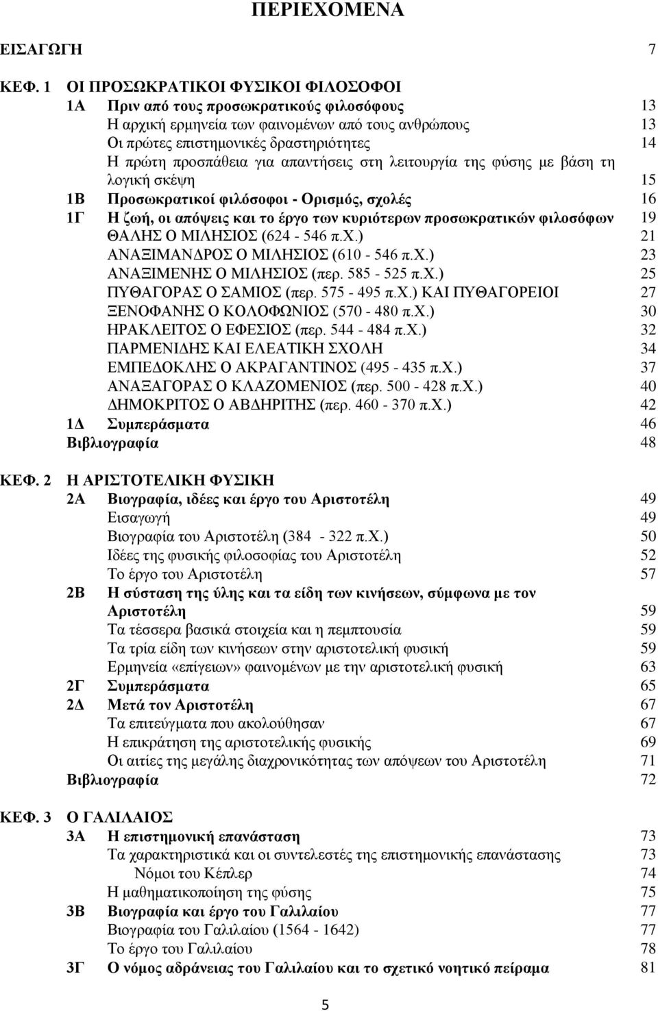 για απαντήσεις στη λειτουργία της φύσης με βάση τη λογική σκέψη 15 1Β Προσωκρατικοί φιλόσοφοι - Ορισμός, σχολές 16 1Γ Η ζωή, οι απόψεις και το έργο των κυριότερων προσωκρατικών φιλοσόφων 19 ΘΑΛΗΣ Ο