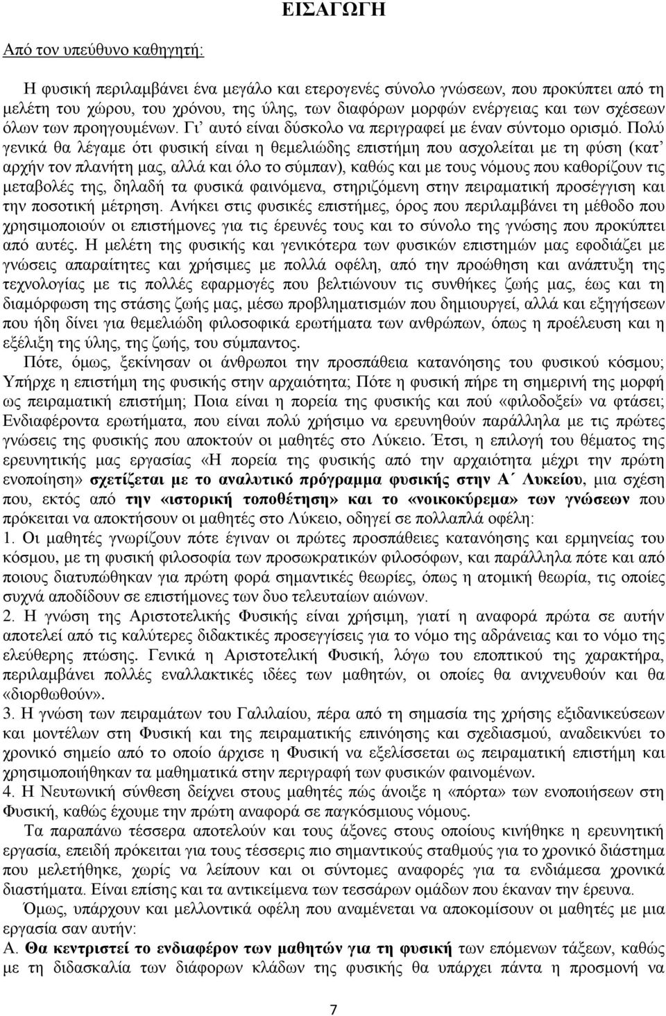 Πολύ γενικά θα λέγαμε ότι φυσική είναι η θεμελιώδης επιστήμη που ασχολείται με τη φύση (κατ αρχήν τον πλανήτη μας, αλλά και όλο το σύμπαν), καθώς και με τους νόμους που καθορίζουν τις μεταβολές της,