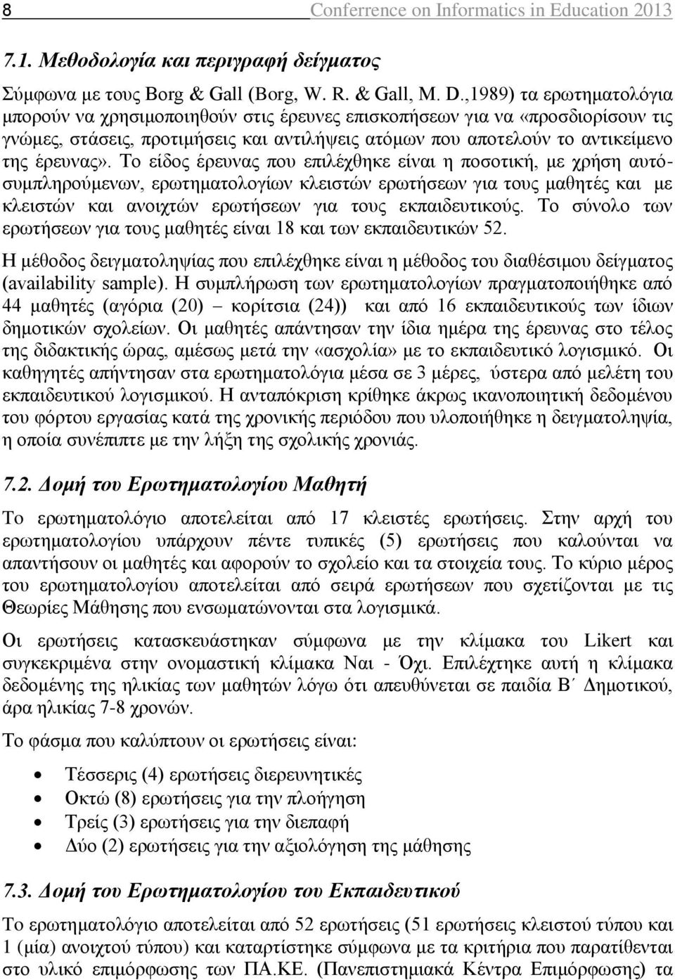 Το είδος έρευνας που επιλέχθηκε είναι η ποσοτική, με χρήση αυτόσυμπληρούμενων, ερωτηματολογίων κλειστών ερωτήσεων για τους μαθητές και με κλειστών και ανοιχτών ερωτήσεων για τους εκπαιδευτικούς.