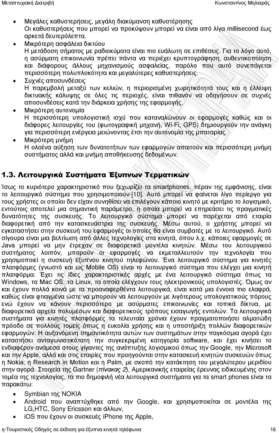 Για το λόγο αυτό, η ασύρματη επικοινωνία πρέπει πάντα να περιέχει κρυπτογράφηση, αυθεντικοποίηση και διάφορους άλλους μηχανισμούς ασφαλείας, παρόλο που αυτό συνεπάγεται περισσότερη πολυπλοκότητα και