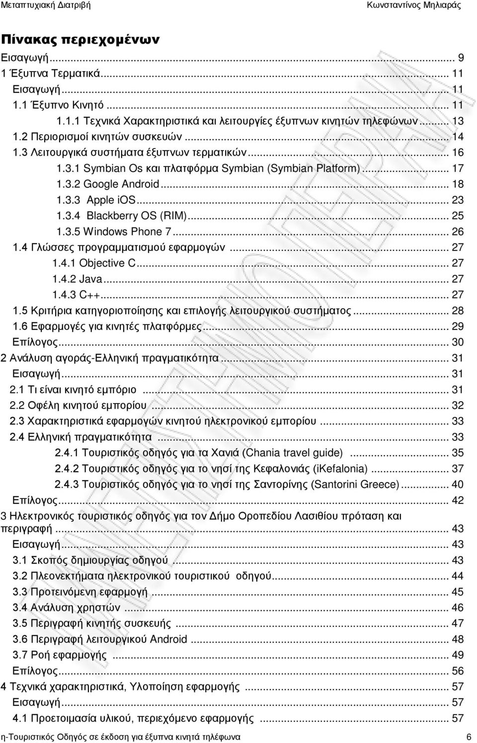 .. 23 1.3.4 Blackberry OS (RIM)... 25 1.3.5 Windows Phone 7... 26 1.4 Γλώσσες προγραμματισμού εφαρμογών... 27 1.4.1 Objective C... 27 1.4.2 Java... 27 1.4.3 C++... 27 1.5 Κριτήρια κατηγοριοποίησης και επιλογής λειτουργικού συστήματος.