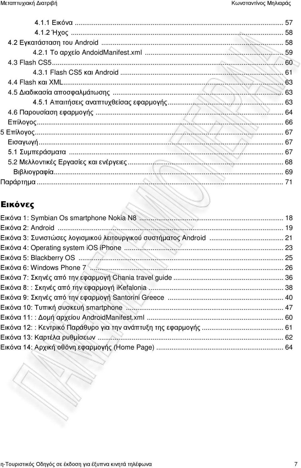 .. 68 Βιβλιογραφία... 69 Παράρτημα... 71 Εικόνες Εικόνα 1: Symbian Os smartphone Nokia N8... 18 Εικόνα 2: Android... 19 Εικόνα 3: Συνιστώσες λογισμικού λειτουργικού συστήματος Android.