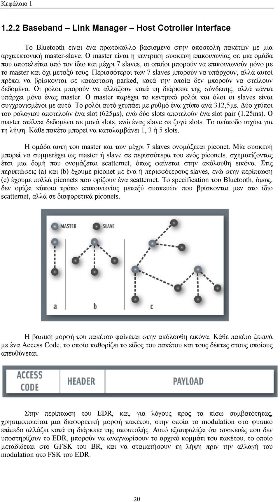 Περισσότεροι των 7 slaves μπορούν να υπάρχουν, αλλά αυτοί πρέπει να βρίσκονται σε κατάσταση parked, κατά την οποία δεν μπορούν να στείλουν δεδομένα.