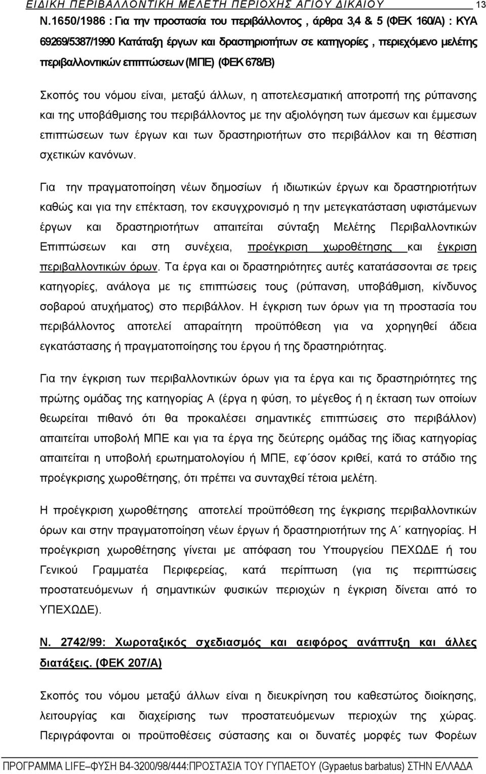 (ΦΕΚ 678/Β) Σκοπός του νόμου είναι, μεταξύ άλλων, η αποτελεσματική αποτροπή της ρύπανσης και της υποβάθμισης του περιβάλλοντος με την αξιολόγηση των άμεσων και έμμεσων επιπτώσεων των έργων και των