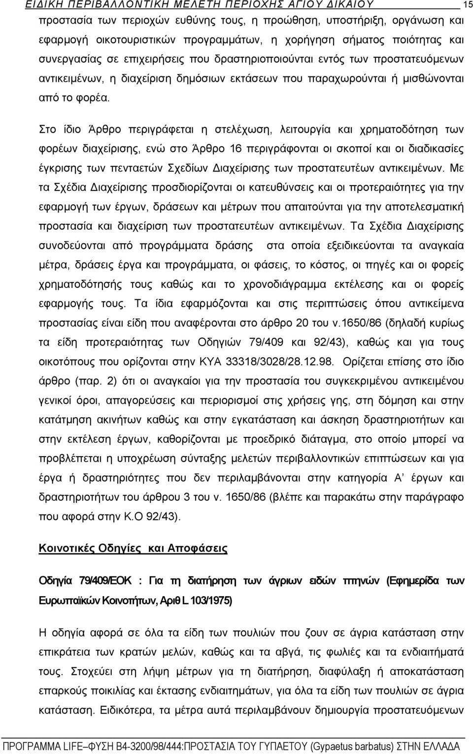Στο ίδιο Άρθρο περιγράφεται η στελέχωση, λειτουργία και χρηματοδότηση των φορέων διαχείρισης, ενώ στο Άρθρο 16 περιγράφονται οι σκοποί και οι διαδικασίες έγκρισης των πενταετών Σχεδίων Διαχείρισης