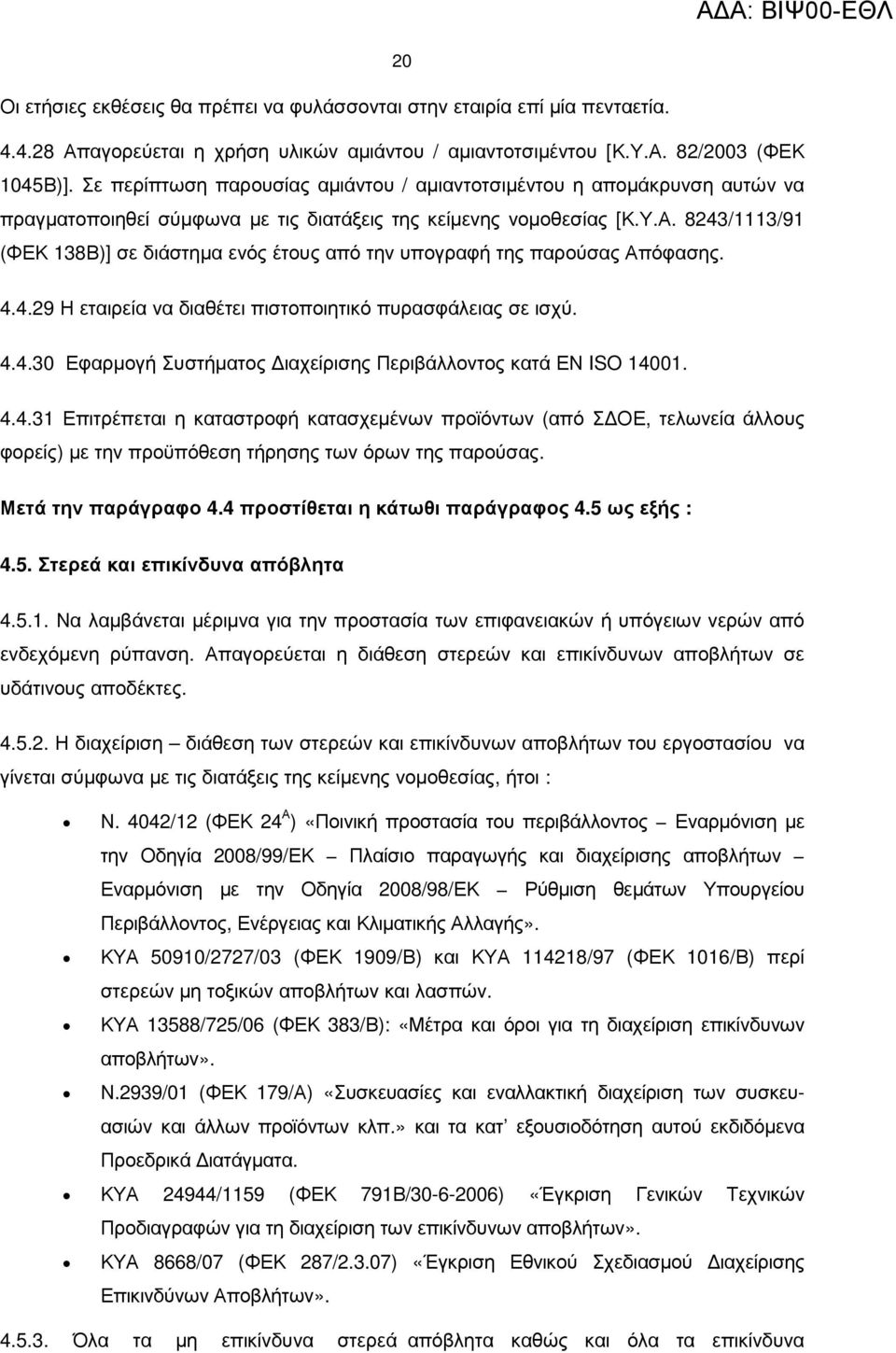 8243/1113/91 (ΦΕΚ 138Β)] σε διάστηµα ενός έτους από την υπογραφή της παρούσας Απόφασης. 4.4.29 Η εταιρεία να διαθέτει πιστοποιητικό πυρασφάλειας σε ισχύ. 4.4.30 Εφαρµογή Συστήµατος ιαχείρισης Περιβάλλοντος κατά ΕΝ ISO 14001.