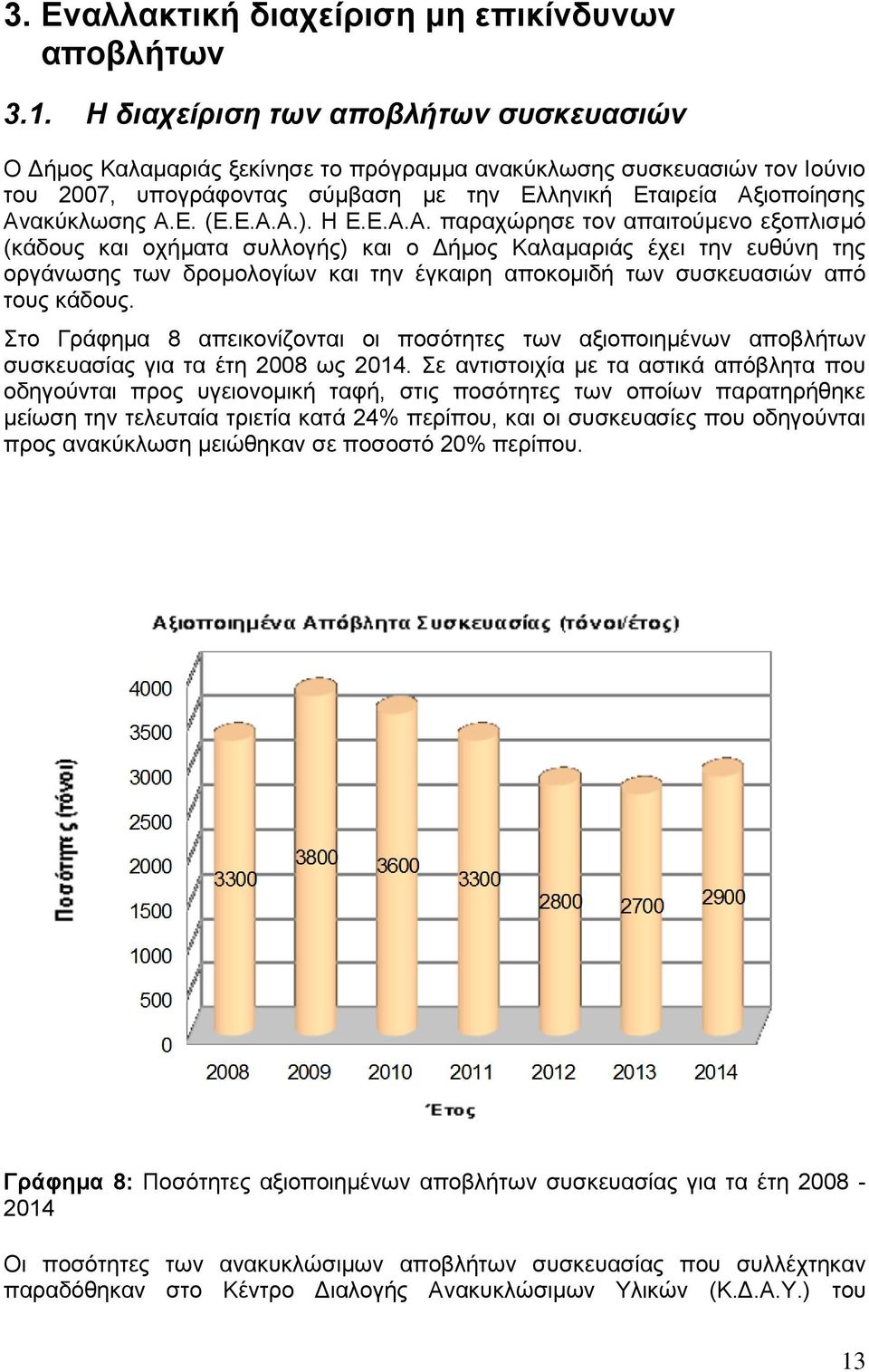 Ε.Α.Α.). Η Ε.Ε.Α.Α. παραχώρησε τον απαιτούμενο εξοπλισμό (κάδους και οχήματα συλλογής) και ο Δήμος Καλαμαριάς έχει την ευθύνη της οργάνωσης των δρομολογίων και την έγκαιρη αποκομιδή των συσκευασιών από τους κάδους.