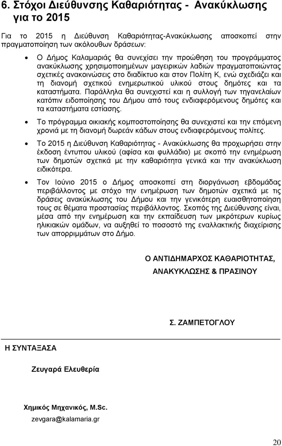 υλικού στους δημότες και τα καταστήματα. Παράλληλα θα συνεχιστεί και η συλλογή των τηγανελαίων κατόπιν ειδοποίησης του Δήμου από τους ενδιαφερόμενους δημότες και τα καταστήματα εστίασης.