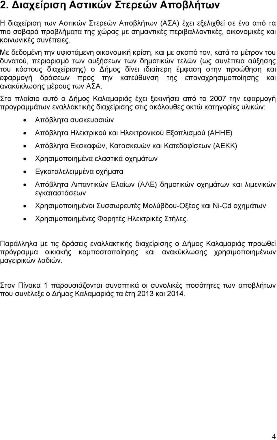 Με δεδομένη την υφιστάμενη οικονομική κρίση, και με σκοπό τον, κατά το μέτρον του δυνατού, περιορισμό των αυξήσεων των δημοτικών τελών (ως συνέπεια αύξησης του κόστους διαχείρισης) ο Δήμος δίνει