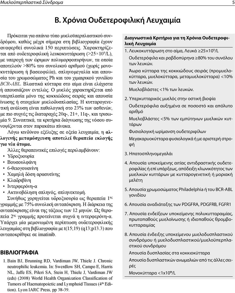 και απουσία του χρωμοσώματος Ph και του χιμαιρικού γονιδίου BCR-ABL. Βλαστικά κύτταρα στο αίμα είναι ελάχιστα ή απουσιάζουν εντελώς.