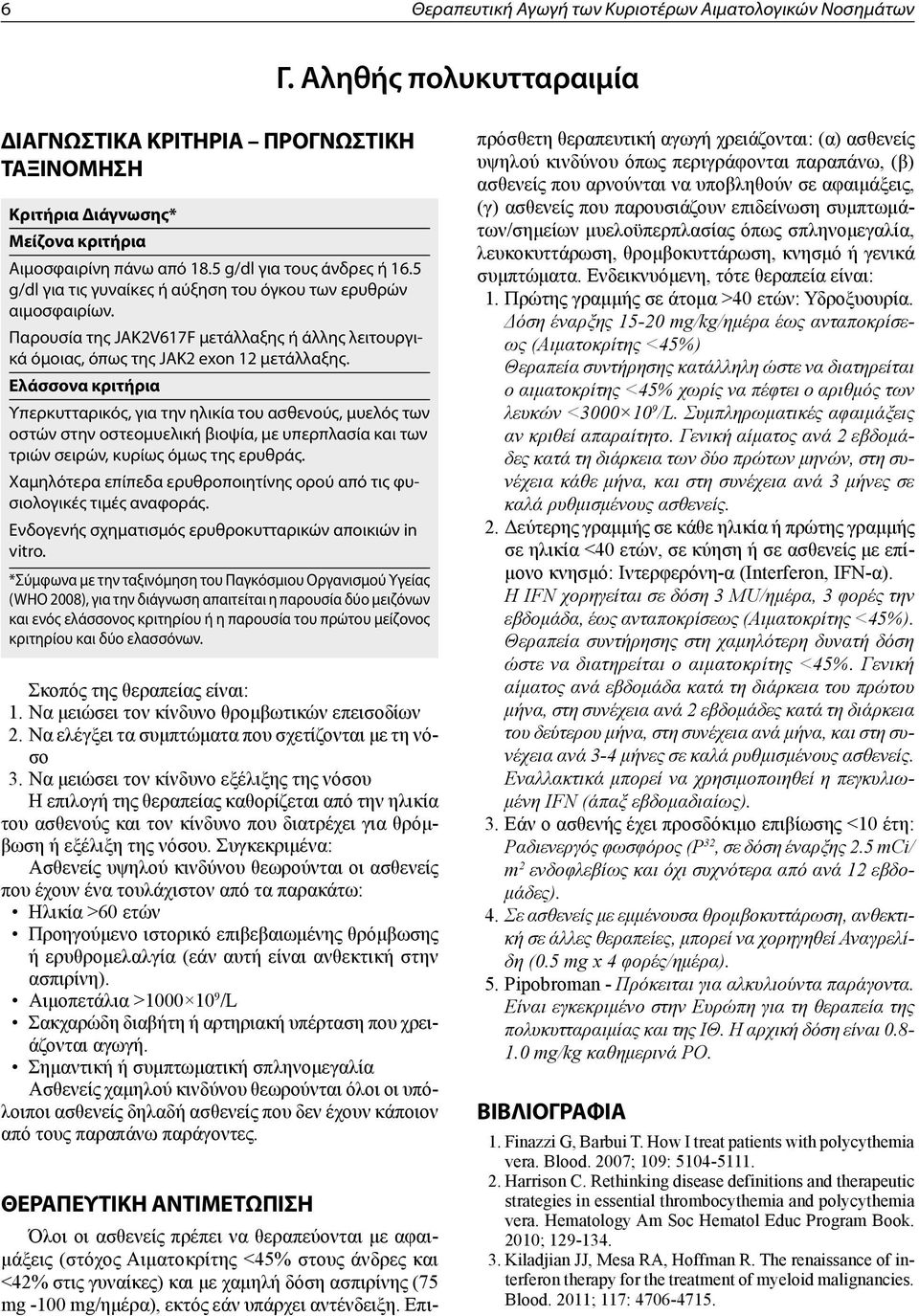 Ελάσσονα κριτήρια Υπερκυτταρικός, για την ηλικία του ασθενούς, μυελός των οστών στην οστεομυελική βιοψία, με υπερπλασία και των τριών σειρών, κυρίως όμως της ερυθράς.