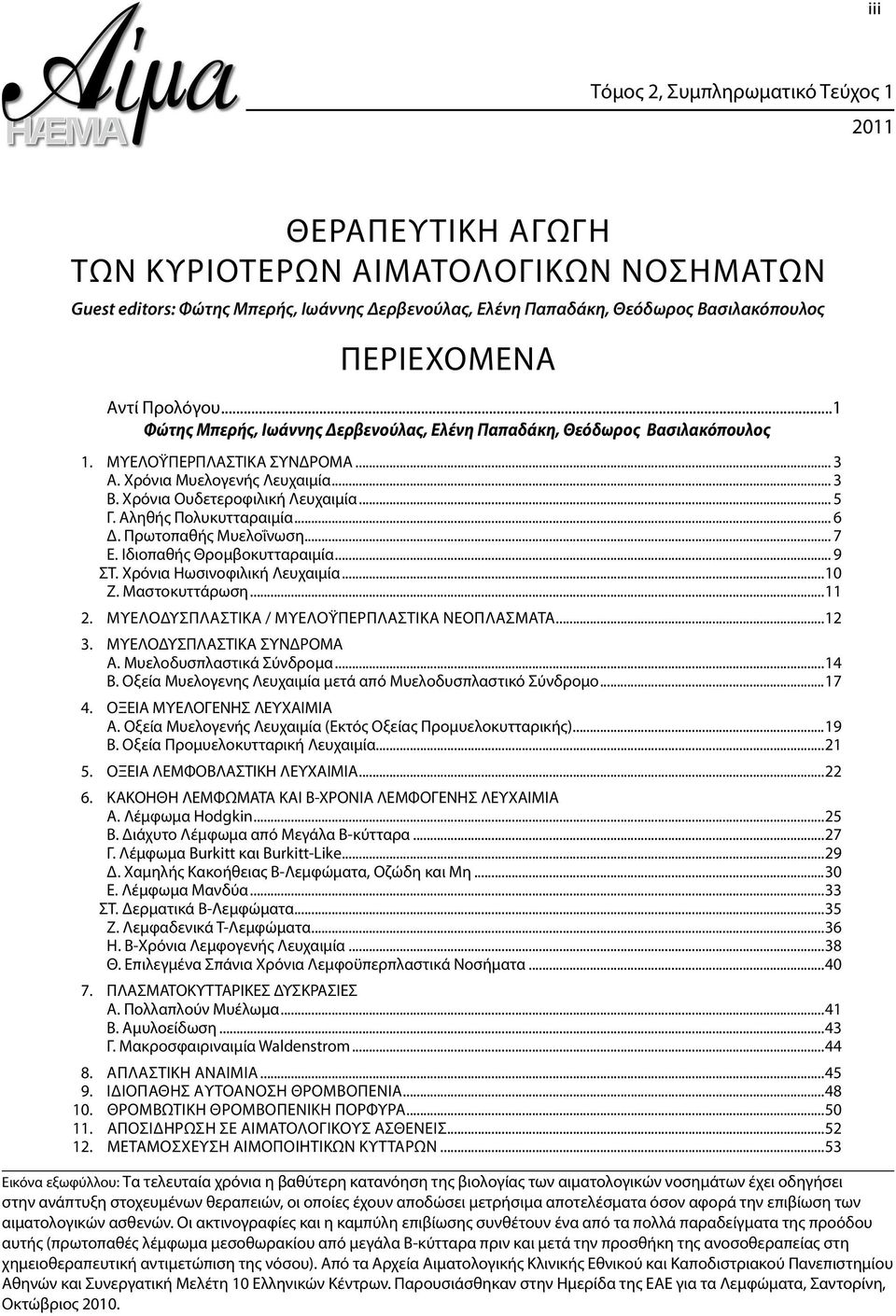 Χρόνια Ουδετεροφιλική Λευχαιμία... 5 Γ. Αληθής Πολυκυτταραιμία... 6 Δ. Πρωτοπαθής Μυελοΐνωση... 7 Ε. Ιδιοπαθής Θρομβοκυτταραιμία... 9 ΣΤ. Χρόνια Ηωσινοφιλική Λευχαιμία...10 Ζ. Μαστοκυττάρωση...11 2.