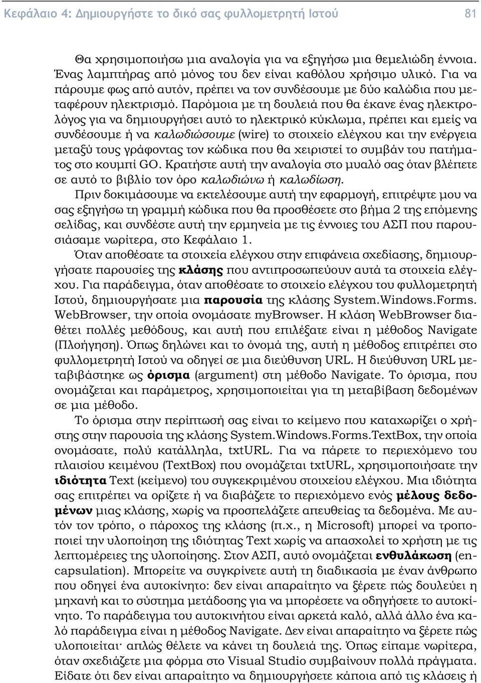 Παρόμοια με τη δουλειά που θα έκανε ένας ηλεκτρολόγος για να δημιουργήσει αυτό το ηλεκτρικό κύκλωμα, πρέπει και εμείς να συνδέσουμε ή να καλωδιώσουμε (wire) το στοιχείο ελέγχου και την ενέργεια