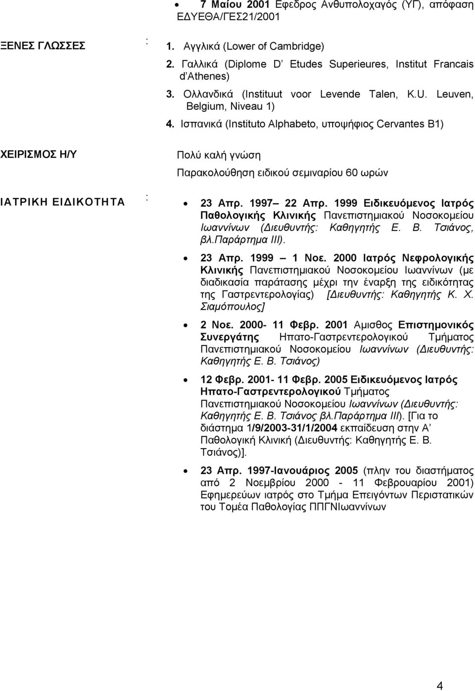 Ισπανικά (Instituto Alphabeto, υποψήφιος Cervantes B1) ΧΕΙΡΙΣΜΟΣ Η/Υ Πολύ καλή γνώση Παρακολούθηση ειδικού σεμιναρίου 60 ωρών ΙΑΤΡΙΚΗ ΕΙΔΙΚΟΤΗΤΑ : 23 Απρ. 1997 22 Απρ.