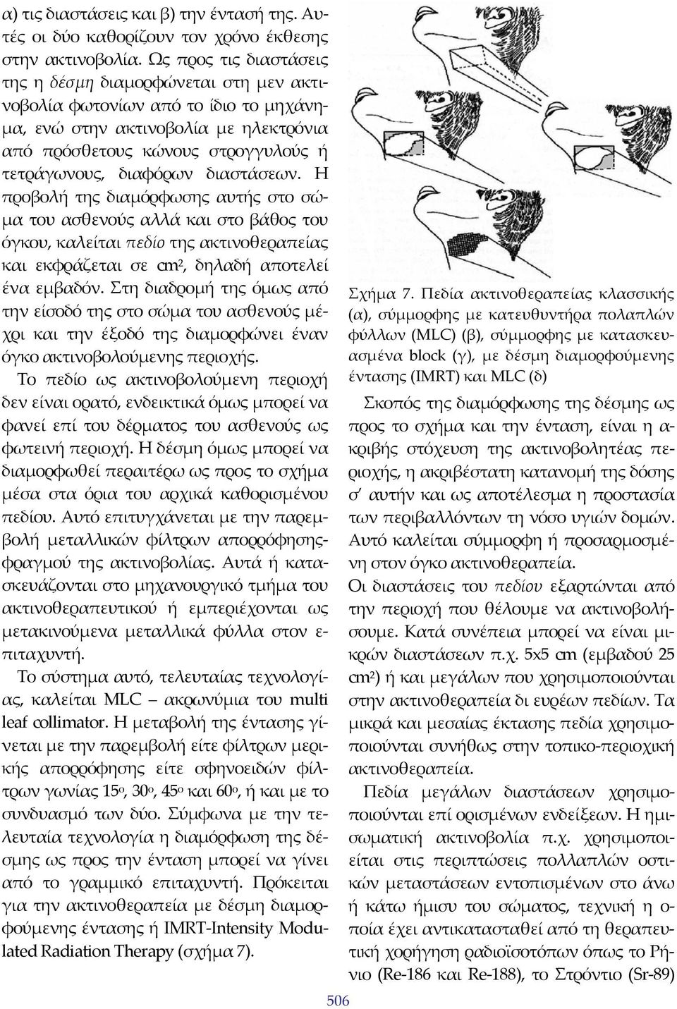 διαστάσεων. Η προβολή της διαμόρφωσης αυτής στο σώμα του ασθενούς αλλά και στο βάθος του όγκου, καλείται πεδίο της ακτινοθεραπείας και εκφράζεται σε cm 2, δηλαδή αποτελεί ένα εμβαδόν.