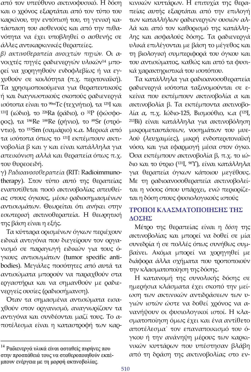 β) ακτινοθεραπεία ανοιχτών πηγών. Οι α νοιχτές πηγές ραδιενεργών υλικών 14 μπορεί να χορηγηθούν ενδοφλεβίως ή να εγχυθούν σε κοιλότητα (π.χ. περιτοναϊκή).