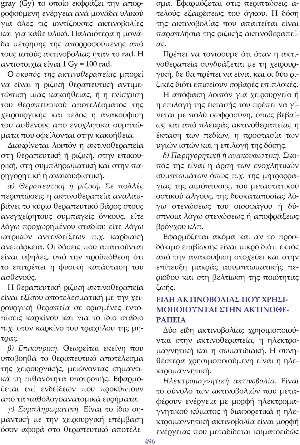 Ο σκοπός της ακτινοθεραπείας μπορεί να είναι η ριζική θεραπευτική αντιμετώπιση μιας κακοήθειας, ή η ενίσχυση του θεραπευτικού αποτελέσματος της χειρουργικής και τέλος η ανακούφιση του ασθενούς από