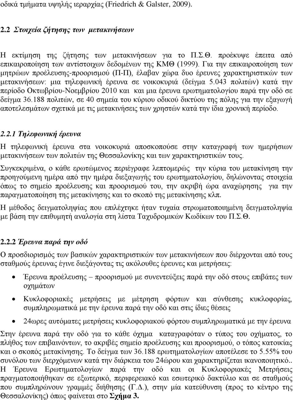 Για την επικαιροποίηση των μητρώων προέλευσης-προορισμού (Π-Π), έλαβαν χώρα δυο έρευνες χαρακτηριστικών των μετακινήσεων: μια τηλεφωνική έρευνα σε νοικοκυριά (δείγμα 5.