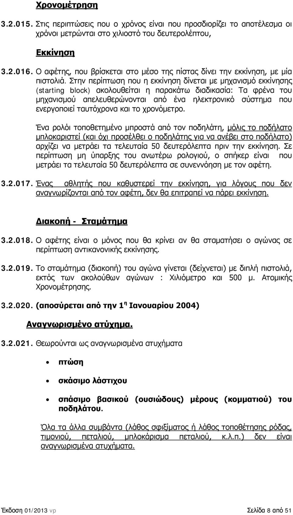 Στην περίπτωση που η εκκίνηση δίνεται με μηχανισμό εκκίνησης (starting block) ακολουθείται η παρακάτω διαδικασία: Τα φρένα του μηχανισμού απελευθερώνονται από ένα ηλεκτρονικό σύστημα που ενεργοποιεί