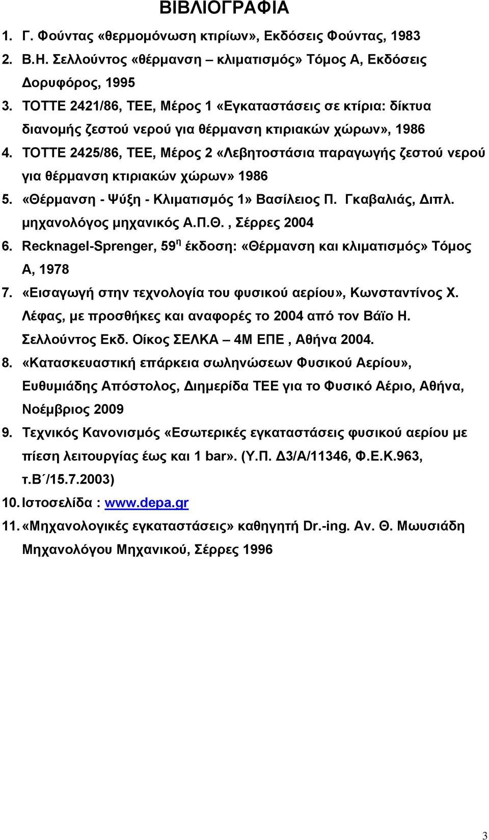 ΤΟΤΤΕ 2425/86, ΤΕΕ, Μέρος 2 «Λεβητοστάσια παραγωγής ζεστού νερού για θέρμανση κτιριακών χώρων» 1986 5. «Θέρμανση - Ψύξη - Κλιματισμός 1» Βασίλειος Π. Γκαβαλιάς, Διπλ. μηχανολόγος μηχανικός Α.Π.Θ., Σέρρες 2004 6.