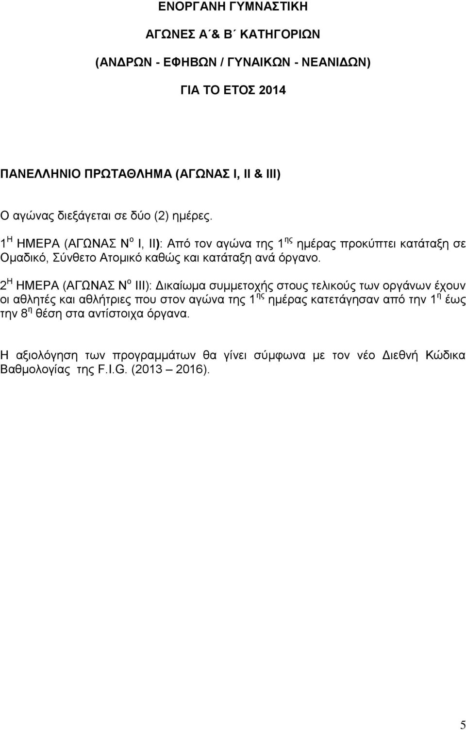 1 Η ΗΜΕΡΑ (ΑΓΩΝΑΣ Ν ο I, II): Από τον αγώνα της 1 ης ημέρας προκύπτει κατάταξη σε Ομαδικό, Σύνθετο Ατομικό καθώς και κατάταξη ανά όργανο.