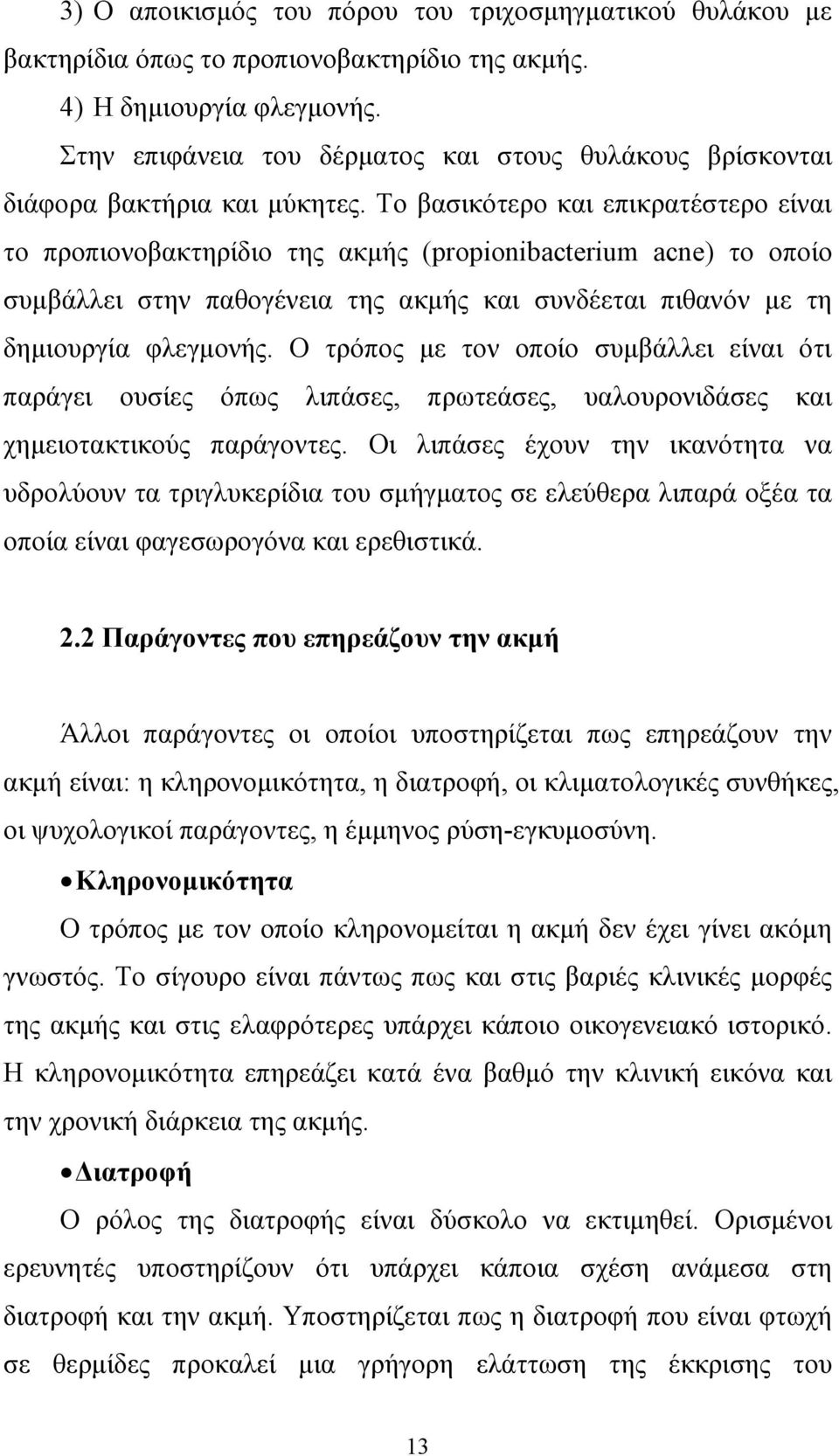 Το βασικότερο και επικρατέστερο είναι το προπιονοβακτηρίδιο της ακµής (propionibacterium acne) το οποίο συµβάλλει στην παθογένεια της ακµής και συνδέεται πιθανόν µε τη δηµιουργία φλεγµονής.