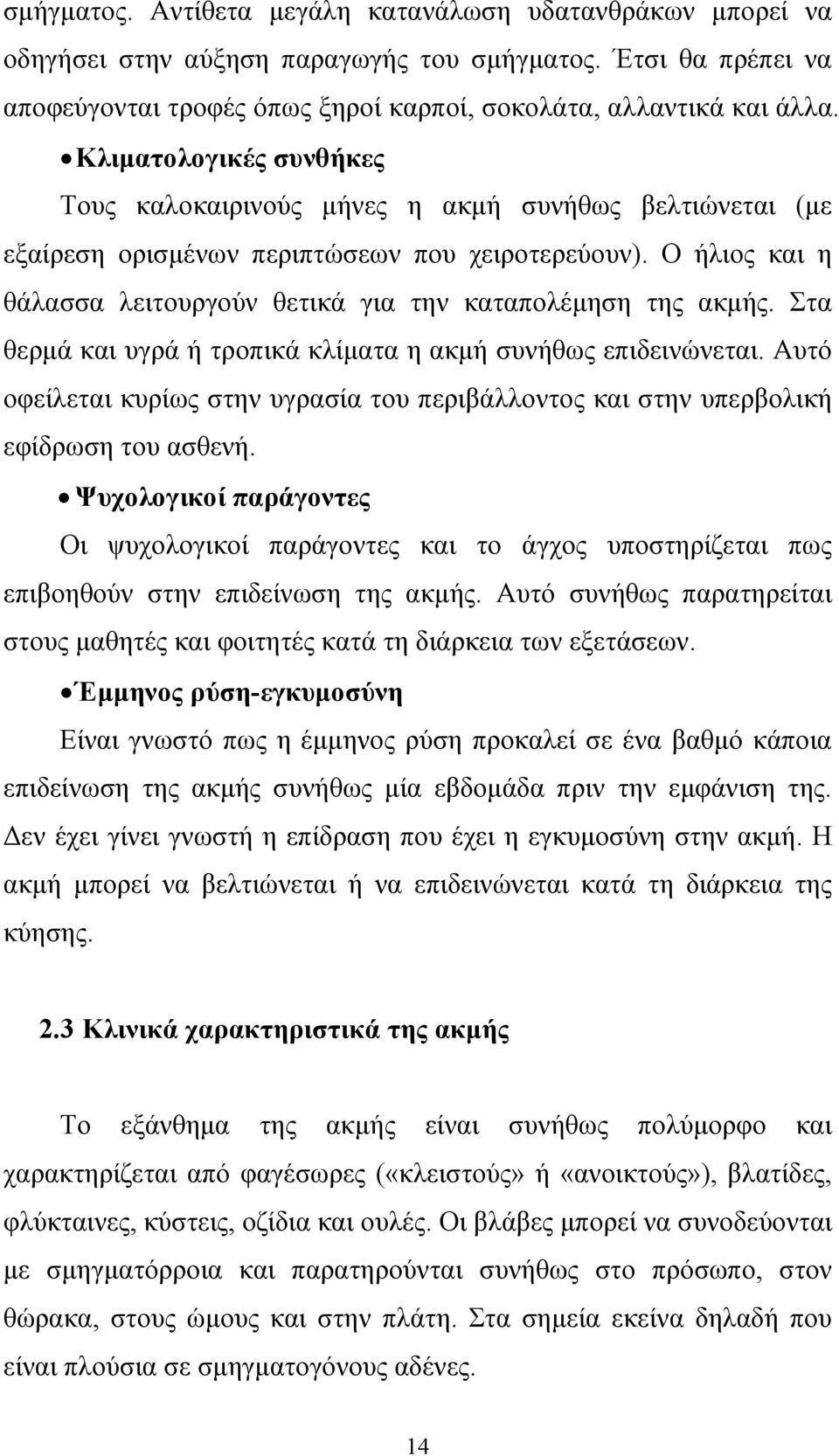 Ο ήλιος και η θάλασσα λειτουργούν θετικά για την καταπολέµηση της ακµής. Στα θερµά και υγρά ή τροπικά κλίµατα η ακµή συνήθως επιδεινώνεται.