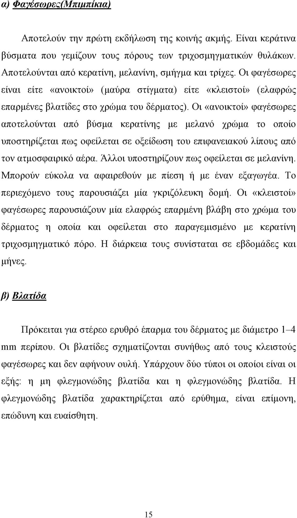 Οι «ανοικτοί» φαγέσωρες αποτελούνται από βύσµα κερατίνης µε µελανό χρώµα το οποίο υποστηρίζεται πως οφείλεται σε οξείδωση του επιφανειακού λίπους από τον ατµοσφαιρικό αέρα.